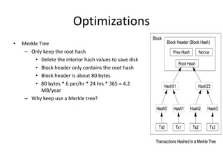 Optimizations
• Merkle Tree
– Only keep the root hash
• Delete the interior hash values to save disk
• Block header only c...