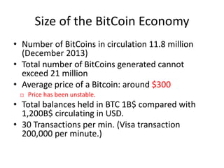 Size of the BitCoin Economy
• Number of BitCoins in circulation 11.8 million
(December 2013)
• Total number of BitCoins ge...