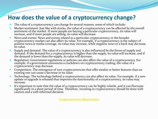 How does the value of a cryptocurrency change?
 The value of a cryptocurrency can change for several reasons, some of whi...