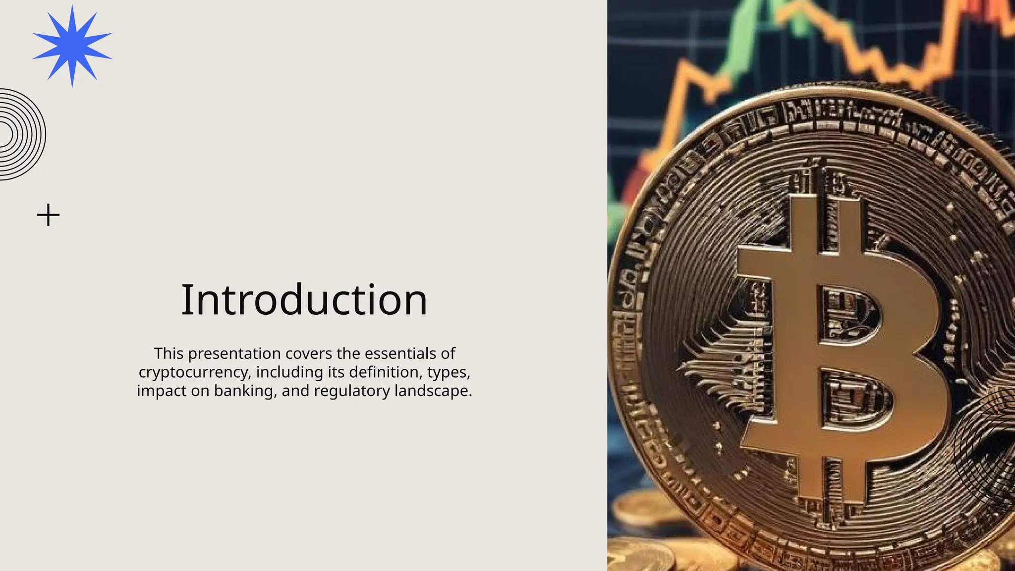 Introduction
This presentation covers the essentials of
cryptocurrency, including its definition, types,
impact on banking, and regulatory landscape.
 