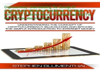 Cryptocurrency: Understanding The Concept Of
Cryptocurrency, Blockchain And Bitcoin - The Simple
Introduction To Internet Money, It's Benefits And What You
Need To Know About Investing
 