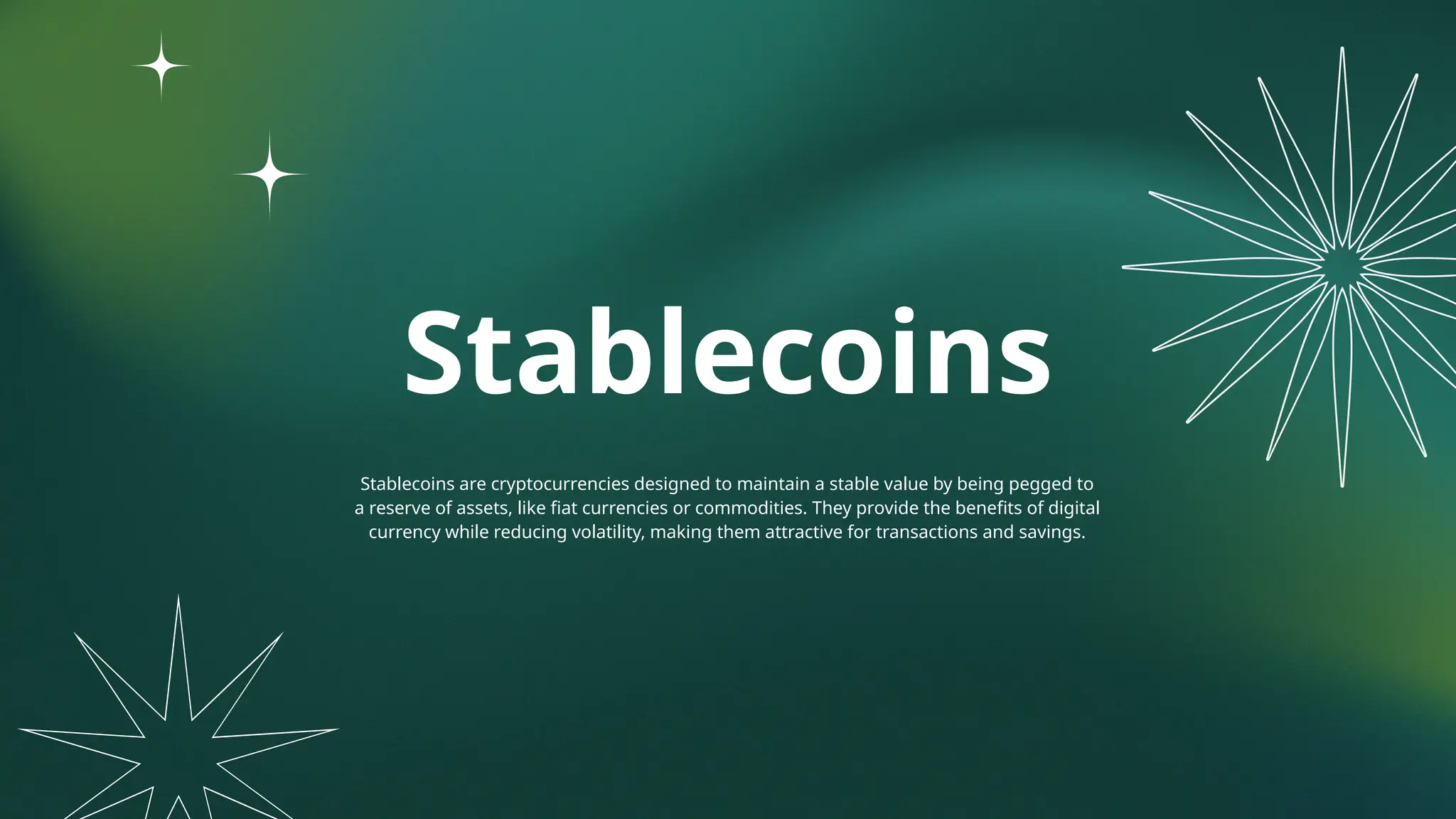 Stablecoins
Stablecoins are cryptocurrencies designed to maintain a stable value by being pegged to
a reserve of assets, like fiat currencies or commodities. They provide the benefits of digital
currency while reducing volatility, making them attractive for transactions and savings.
 