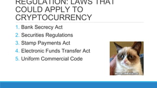 REGULATION: LAWS THAT
COULD APPLY TO
CRYPTOCURRENCY
1. Bank Secrecy Act
2. Securities Regulations
3. Stamp Payments Act
4....
