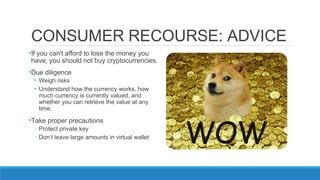 CONSUMER RECOURSE: ADVICE
•If you can't afford to lose the money you
have, you should not buy cryptocurrencies.
•Due dilig...