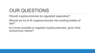 OUR QUESTIONS
•Should cryptocurrencies be regulated separately?
•Should we try to fit cryptocurrencies into existing bodie...