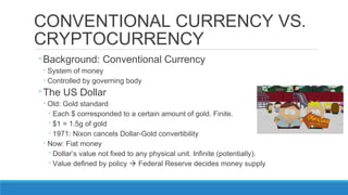 CONVENTIONAL CURRENCY VS.
CRYPTOCURRENCY
◦Background: Conventional Currency
◦System of money
◦Controlled by governing body...