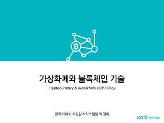 가상화폐와 블록체인 기술
Cryptocurrency & Blockchain Technology
한국거래소 시장감시시스템팀 박경록
 