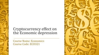 Cryptocurrency effect on
the Economic depression
Course Name: Economics
Course Code: ECO321
 