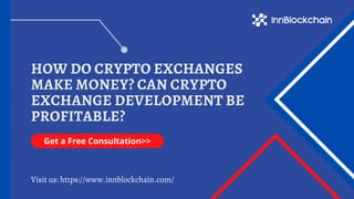 HOW DO CRYPTO EXCHANGES
MAKE MONEY? CAN CRYPTO
EXCHANGE DEVELOPMENT BE
PROFITABLE?
Visit us: https://www.innblockchain.com/
Get a Free Consultation>>
 