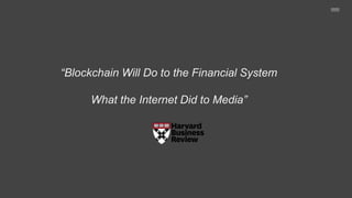 “Blockchain Will Do to the Financial System
What the Internet Did to Media”
 