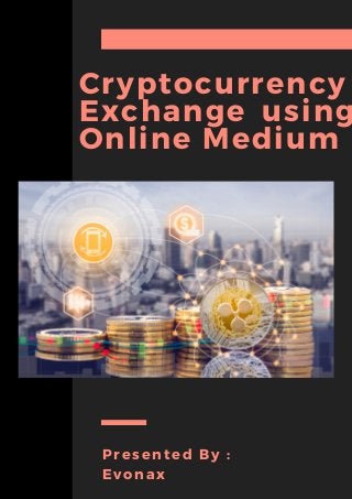 Cryptocurrency
Exchange using
Online Medium
NATHANIEL FITZGERALD / ELEANOR MILLER
PROJECT OFFICERS
Presented By :
Evonax
 