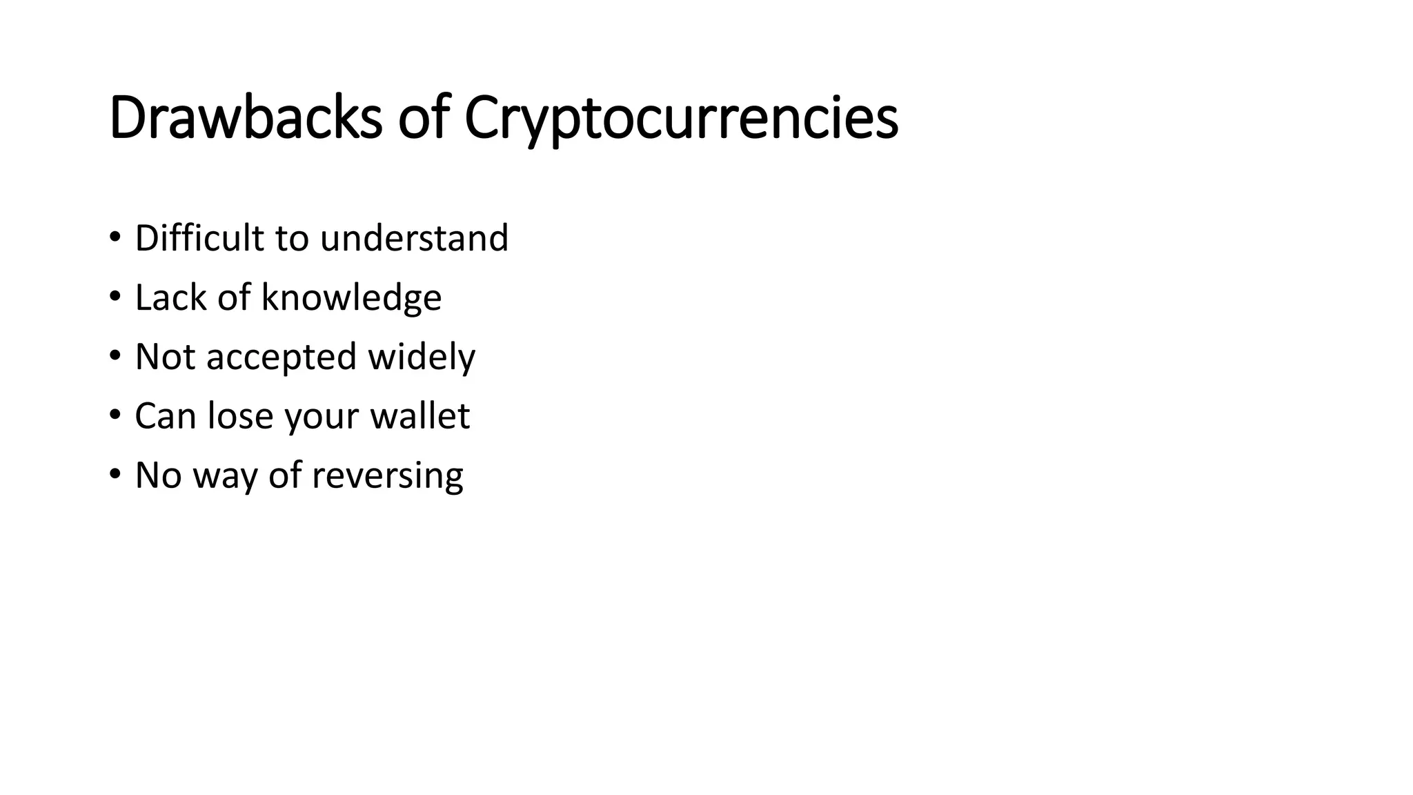 Drawbacks of Cryptocurrencies
• Difficult to understand
• Lack of knowledge
• Not accepted widely
• Can lose your wallet
• No way of reversing
 