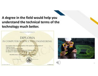 FR
19
A degree in the field would help you
understand the technical terms of the
technology much better.
 