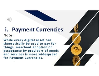 Note:
While every digital asset can
theoretically be used to pay for
things, merchant adoption or
acceptance by providers of goods
and services is more widespread
for Payment Currencies.
i. Payment Currencies
35
 