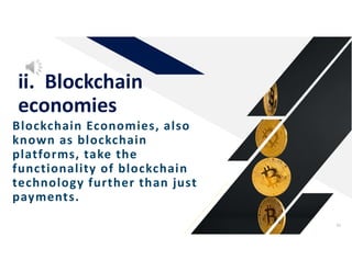 Blockchain Economies, also
known as blockchain
platforms, take the
functionality of blockchain
technology further than just
payments.
ii. Blockchain
economies
36
 