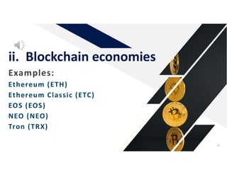 Examples:
Ethereum (ETH)
Ethereum Classic (ETC)
EOS (EOS)
NEO (NEO)
Tron (TRX)
ii. Blockchain economies
38
 