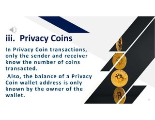 In Privacy Coin transactions,
only the sender and receiver
know the number of coins
transacted.
Also, the balance of a Privacy
Coin wallet address is only
known by the owner of the
wallet.
iii. Privacy Coins
39
 