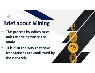 Brief about Mining
45
• The process by which new
units of the currency are
made.
• it is also the way that new
transactions are confirmed by
the network.
 