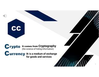 6
CC
Crypto
Currency
It comes from Cryptography
(the science of hiding information)
It is a medium of exchange
for goods and services
 