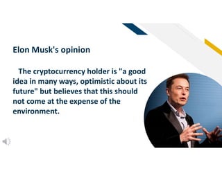FR
60
Elon Musk's opinion
The cryptocurrency holder is "a good
idea in many ways, optimistic about its
future" but believes that this should
not come at the expense of the
environment.
 