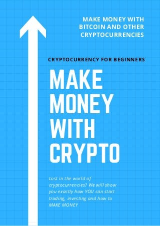 MAKE
MONEY
WITH
CRYPTO
Lost in the world of
cryptocurrencies? We will show
you exactly how YOU can start
trading, investing and how to
MAKE MONEY
CRYPTOCURRENCY FOR BEGINNERS
MAKE MONEY WITH
BITCOIN AND OTHER
CRYPTOCURRENCIES
 