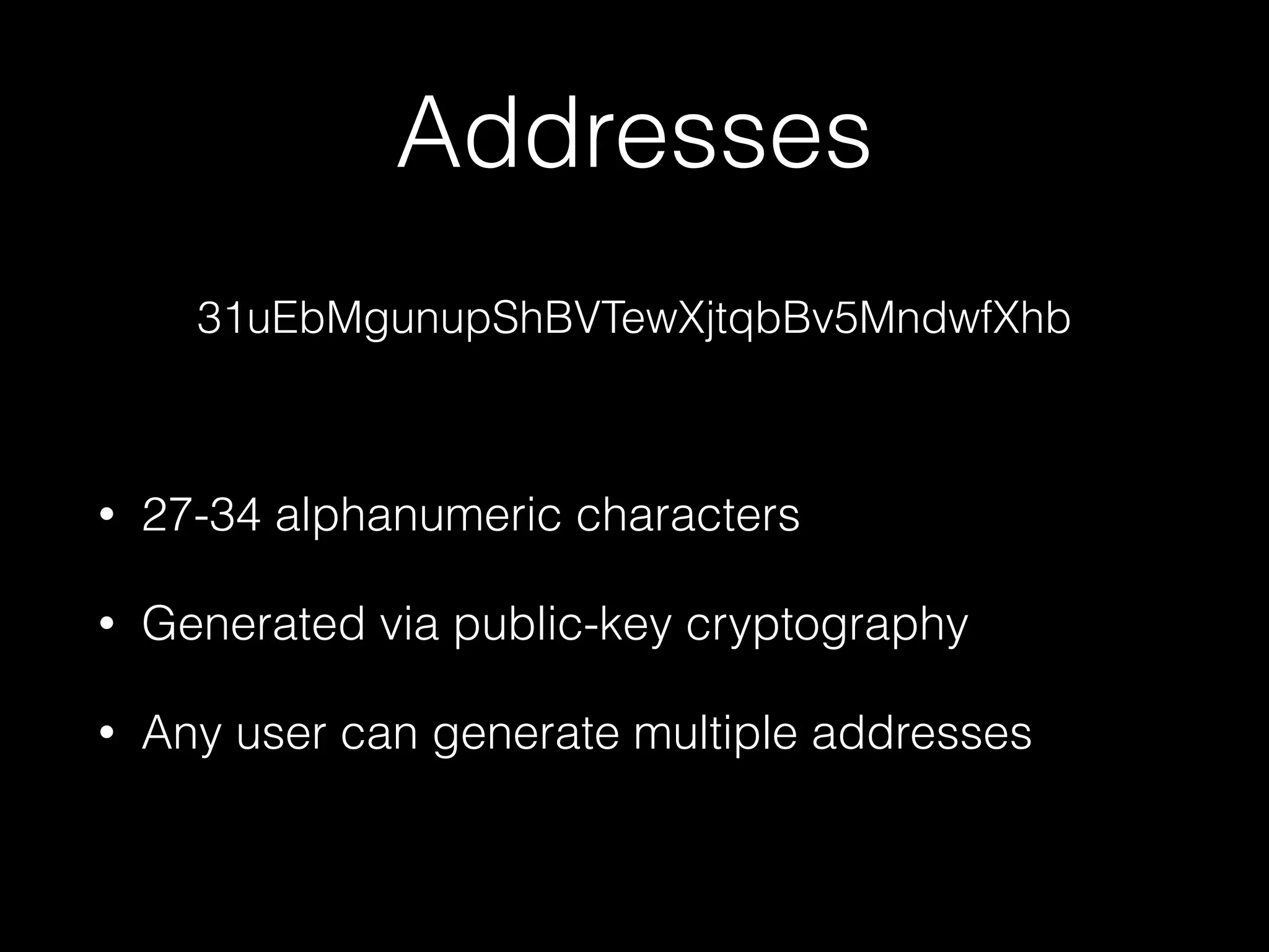 Addresses
• 27-34 alphanumeric characters
• Generated via public-key cryptography
• Any user can generate multiple addresses
31uEbMgunupShBVTewXjtqbBv5MndwfXhb
 