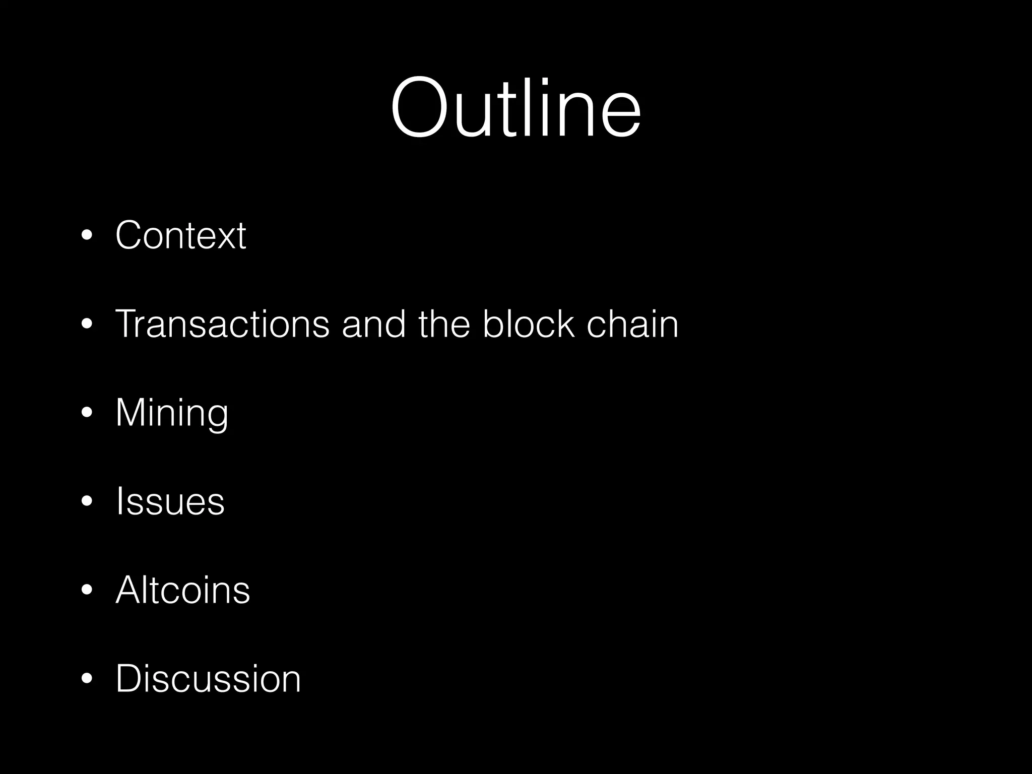 Outline
• Context
• Transactions and the block chain
• Mining
• Issues
• Altcoins
• Discussion
 
