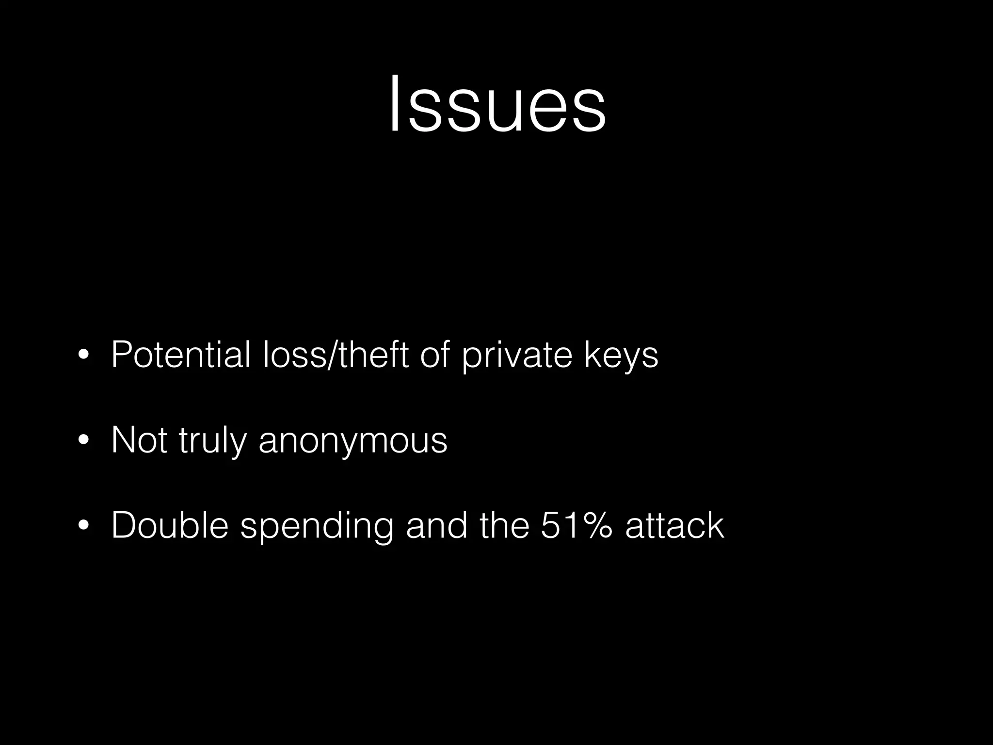 Issues
• Potential loss/theft of private keys
• Not truly anonymous
• Double spending and the 51% attack
 