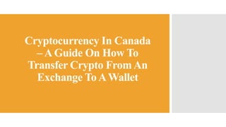 Cryptocurrency In Canada
– A Guide On How To
Transfer Crypto FromAn
Exchange To AWallet
 