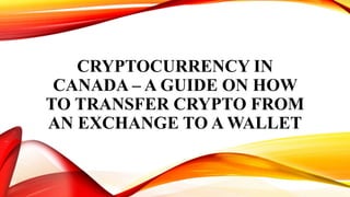 CRYPTOCURRENCY IN
CANADA – A GUIDE ON HOW
TO TRANSFER CRYPTO FROM
AN EXCHANGE TO A WALLET
 