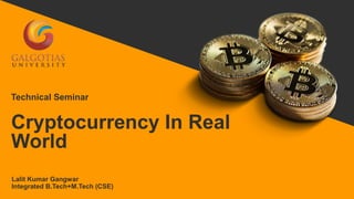 Cryptocurrency In Real
World
Lalit Kumar Gangwar
Integrated B.Tech+M.Tech (CSE)
Technical Seminar
 