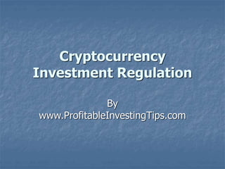Cryptocurrency
Investment Regulation
By
www.ProfitableInvestingTips.com
 