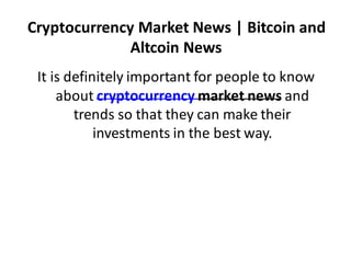 Cryptocurrency Market News | Bitcoin and
Altcoin News
It is definitely important for people to know
about cryptocurrency market news and
trends so that they can make their
investments in the best way.
 