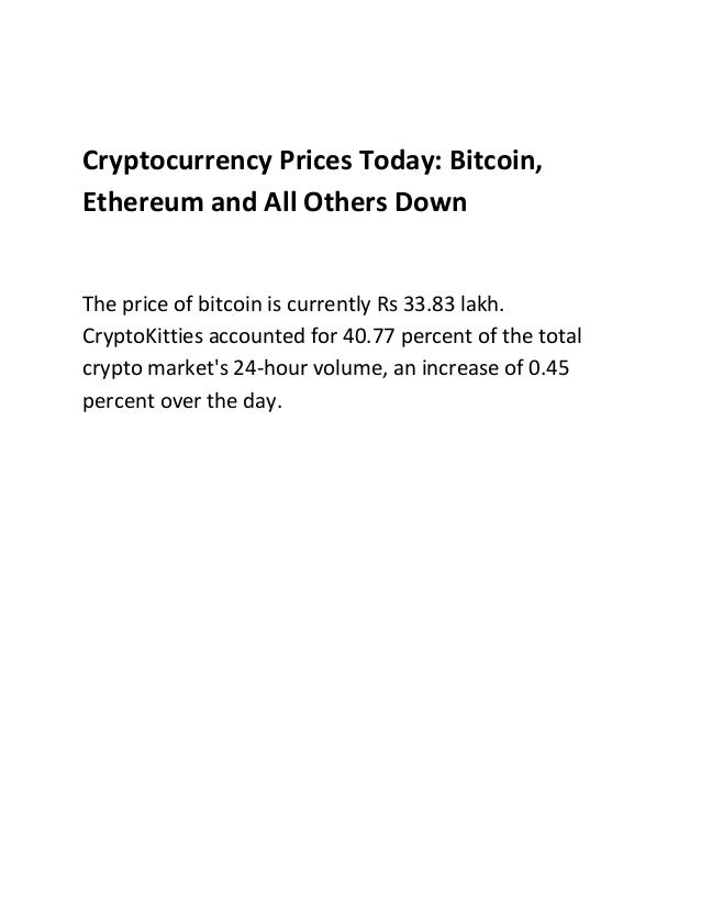 Cryptocurrency Prices Today: Bitcoin,
Ethereum and All Others Down
The price of bitcoin is currently Rs 33.83 lakh.
CryptoKitties accounted for 40.77 percent of the total
crypto market's 24-hour volume, an increase of 0.45
percent over the day.
 