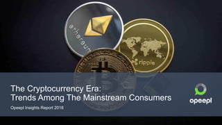 The Cryptocurrency Era:
Trends Among The Mainstream Consumers
Opeepl Insights Report 2018
 