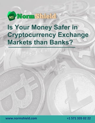 1
Is Your Money Safer in
Cryptocurrency Exchange
Markets than Banks?
www.normshield.com +1 571 335 02 22
 