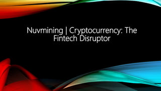 Nuvmining | Cryptocurrency: The
Fintech Disruptor
 