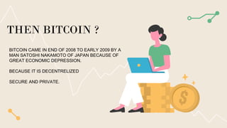 THEN BITCOIN ?
BITCOIN CAME IN END OF 2008 TO EARLY 2009 BY A
MAN SATOSHI NAKAMOTO OF JAPAN BECAUSE OF
GREAT ECONOMIC DEPR...