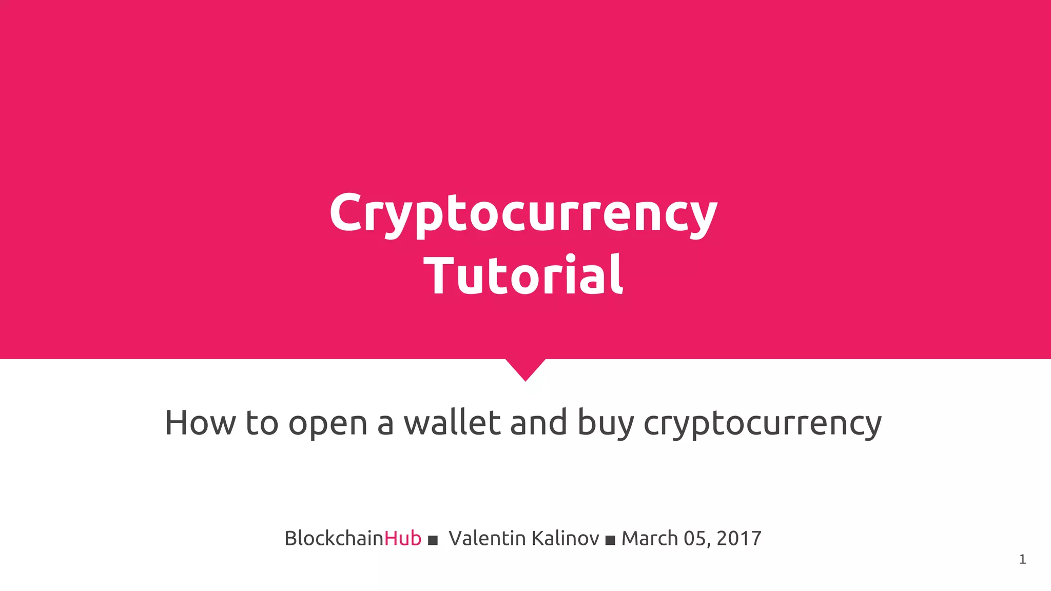 Cryptocurrency
Tutorial
How to open a wallet and buy cryptocurrency
BlockchainHub ■ Valentin Kalinov ■ March 05, 2017
1
 