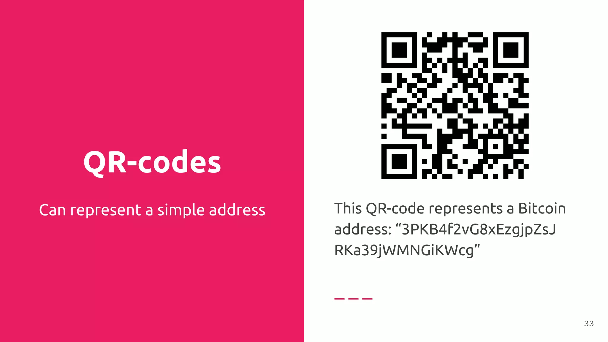 QR-codes
Can represent a simple address This QR-code represents a Bitcoin
address: “3PKB4f2vG8xEzgjpZsJ
RKa39jWMNGiKWcg”
33
 