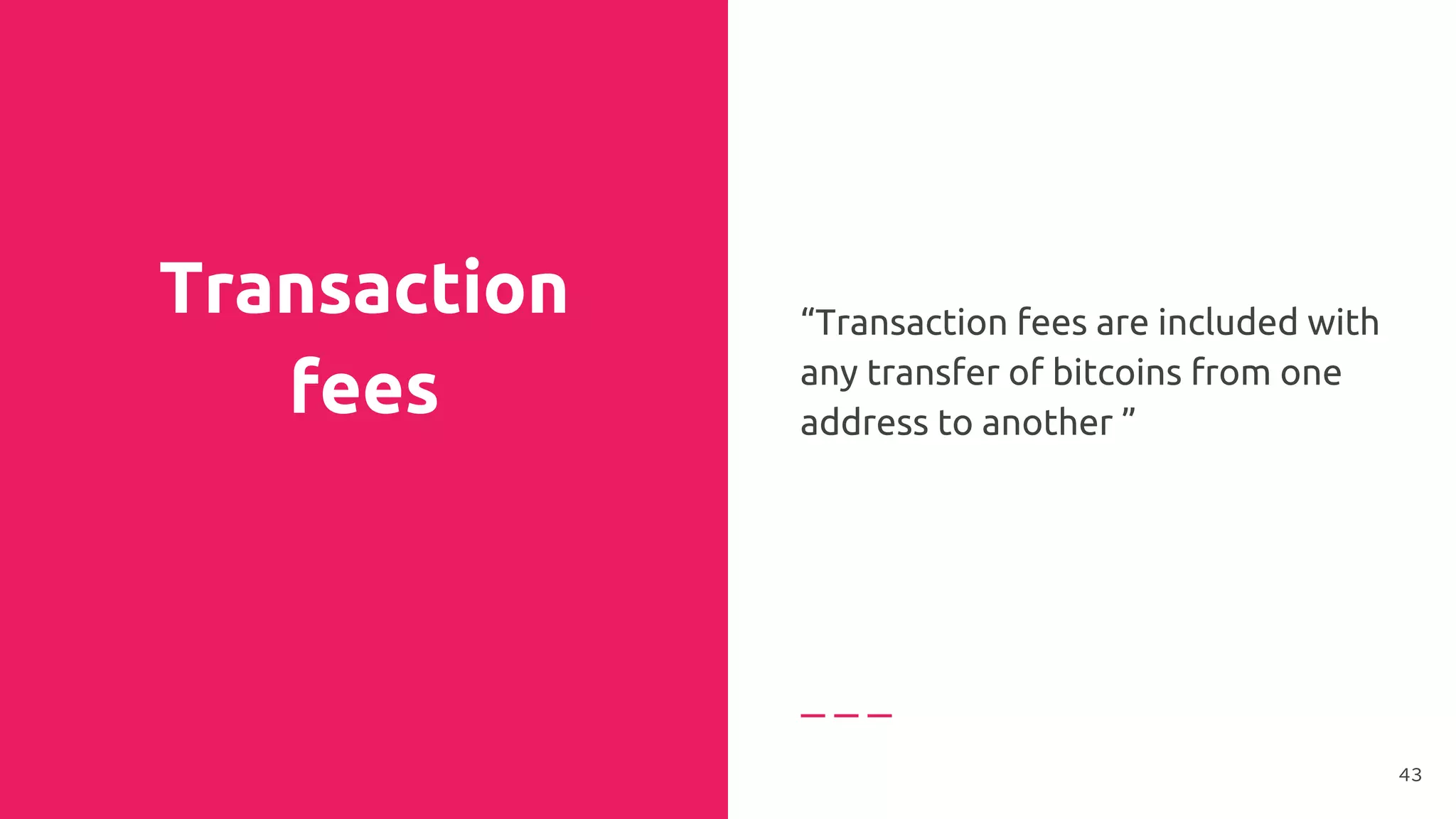 Transaction
fees
“Transaction fees are included with
any transfer of bitcoins from one
address to another ”
43
 