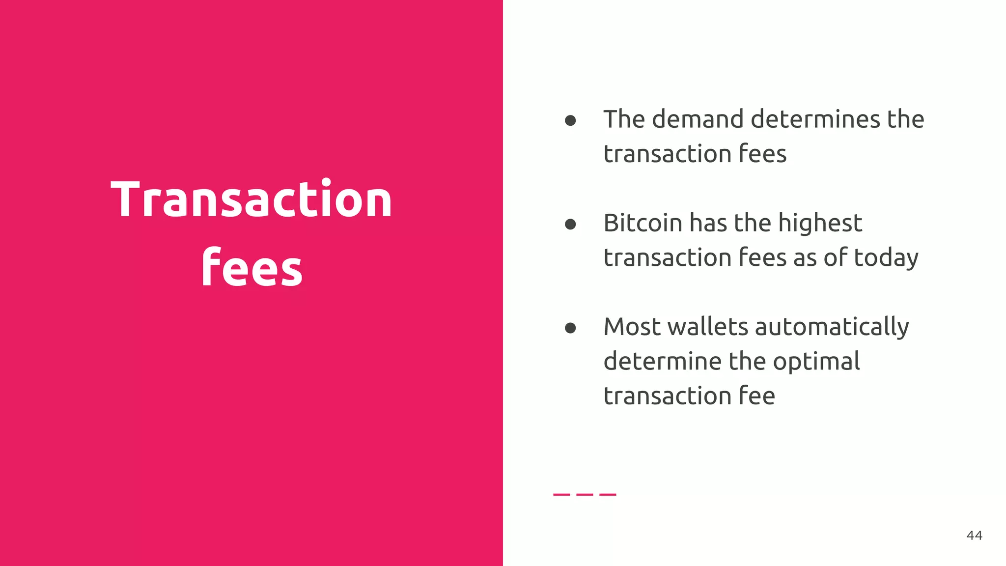 Transaction
fees
● The demand determines the
transaction fees
●
● Bitcoin has the highest
transaction fees as of today
●
● Most wallets automatically
determine the optimal
transaction fee
44
 