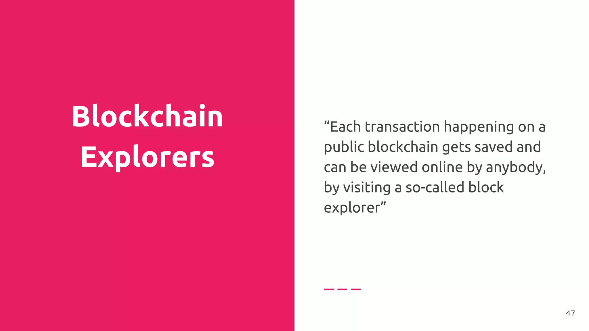 Blockchain
Explorers
“Each transaction happening on a
public blockchain gets saved and
can be viewed online by anybody,
by visiting a so-called block
explorer”
47
 