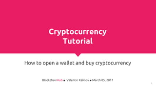 Cryptocurrency
Tutorial
How to open a wallet and buy cryptocurrency
BlockchainHub ■ Valentin Kalinov ■ March 05, 2017
1
 