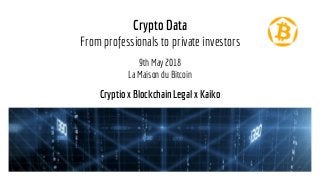 Crypto Data
From professionals to private investors
9th May 2018
La Maison du Bitcoin
Cryptio x Blockchain Legal x Kaiko
 