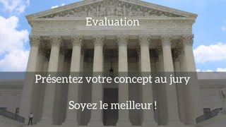Evaluation
Présentez votre concept au jury
Soyez le meilleur !
 