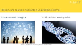 Bitcoin, une solution innovante à un problème éternel
La communauté - Intégrité La Blockchain - Incorruptibilité
Fimat - Blockchain Financing- Pascal Lauffer CEO
 