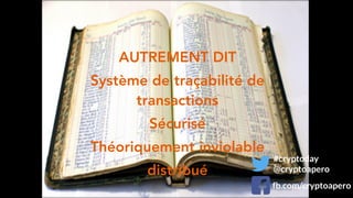 AUTREMENT DIT
Système de traçabilité de
transactions
Sécurisé
Théoriquement inviolable
distribué
#cryptoday
@cryptoapero
fb.com/cryptoapero
 