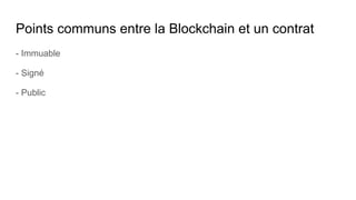 Points communs entre la Blockchain et un contrat
- Immuable
- Signé
- Public
 