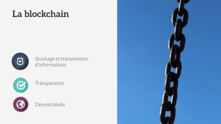 Stockage et transmission
d’informations
Transparence
Décentralisée
La blockchain
 